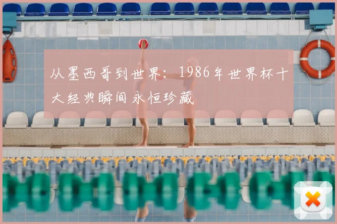 从墨西哥到世界：1986年世界杯十大经典瞬间永恒珍藏