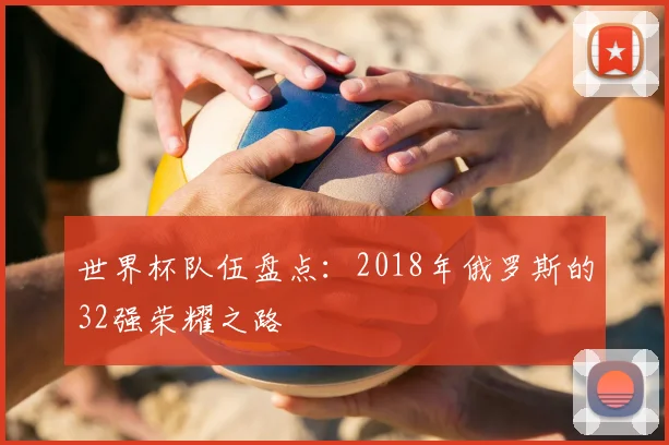 世界杯队伍盘点:2018年俄罗斯的32强荣耀之路