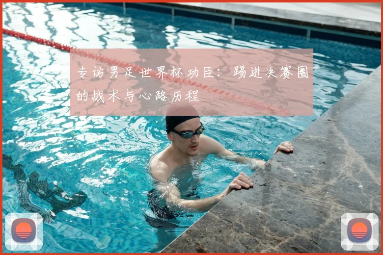 专访男足世界杯功臣:踢进决赛圈的战术与心路历程