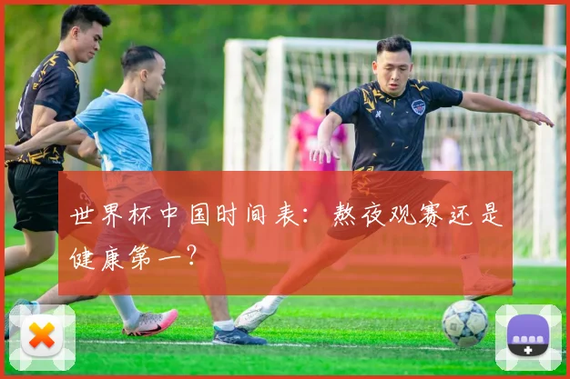 世界杯中国时间表:熬夜观赛还是健康第一?