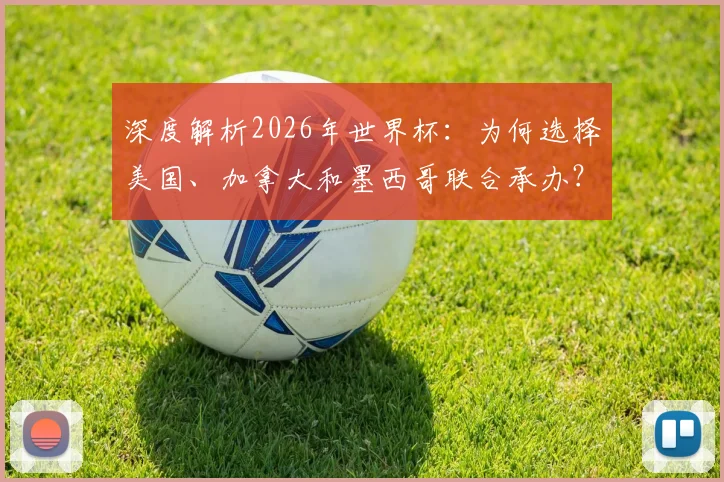 深度解析2026年世界杯:为何选择美国、加拿大和墨西哥联合承办?
