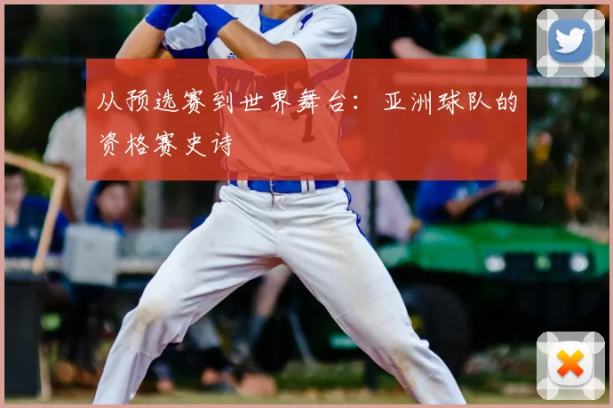 从预选赛到世界舞台：亚洲球队的资格赛史诗