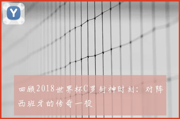 回顾2018世界杯C罗封神时刻：对阵西班牙的传奇一役