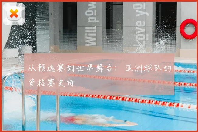 从预选赛到世界舞台：亚洲球队的资格赛史诗