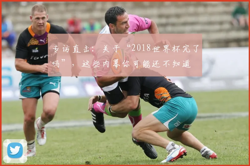专访直击:关于“2018世界杯完了吗”,这些内幕你可能还不知道