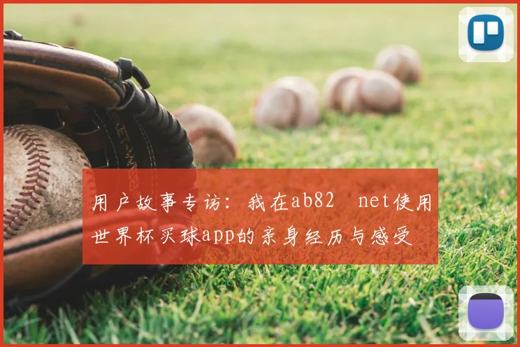 用户故事专访:我在ab82婰net使用世界杯买球app的亲身经历与感受