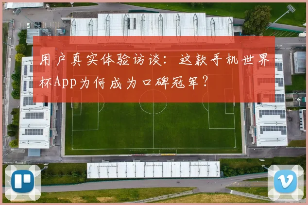 用户真实体验访谈:这款手机世界杯App为何成为口碑冠军?