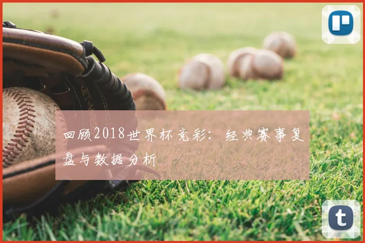 回顾2018世界杯竞彩：经典赛事复盘与数据分析