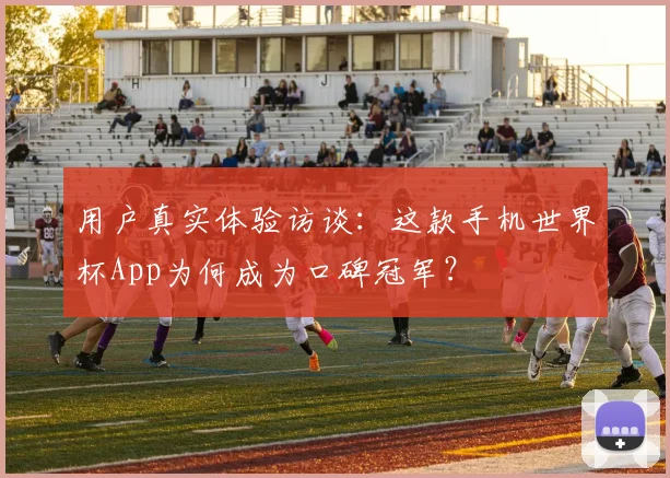 用户真实体验访谈:这款手机世界杯App为何成为口碑冠军?