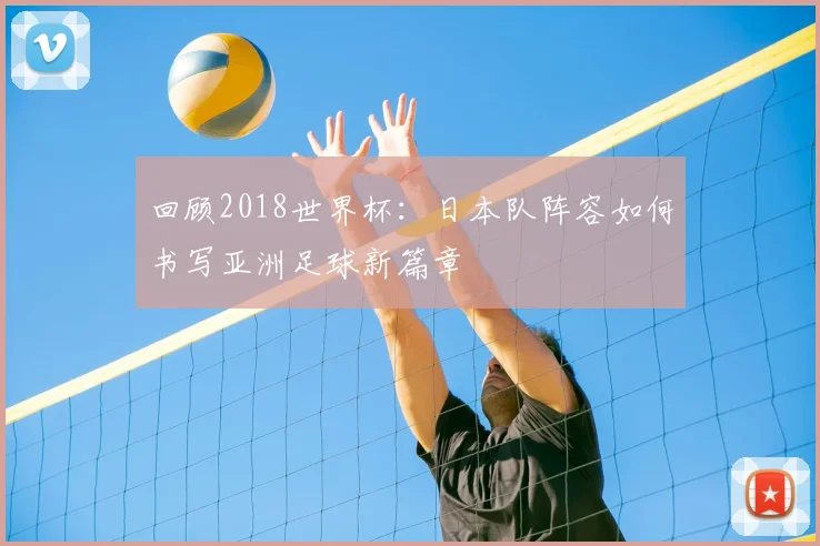 回顾2018世界杯：日本队阵容如何书写亚洲足球新篇章