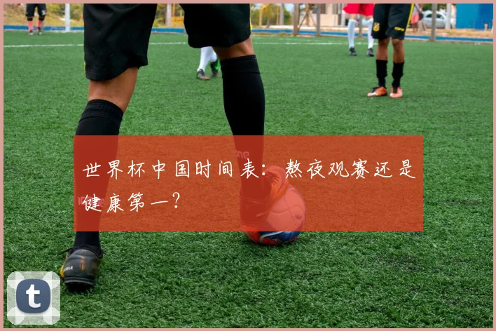 世界杯中国时间表:熬夜观赛还是健康第一?