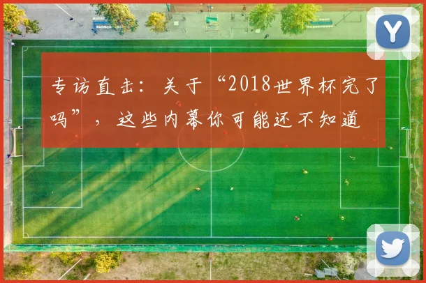 专访直击:关于“2018世界杯完了吗”,这些内幕你可能还不知道