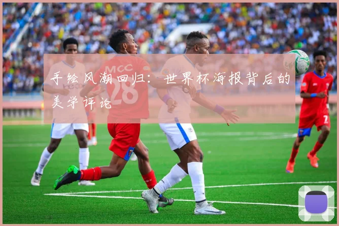 手绘风潮回归：世界杯海报背后的美学评论