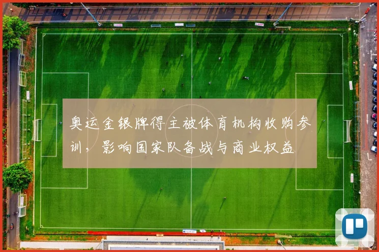 奥运金银牌得主被体育机构收购参训，影响国家队备战与商业权益
