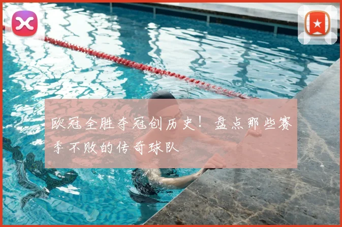 欧冠全胜夺冠创历史！盘点那些赛季不败的传奇球队