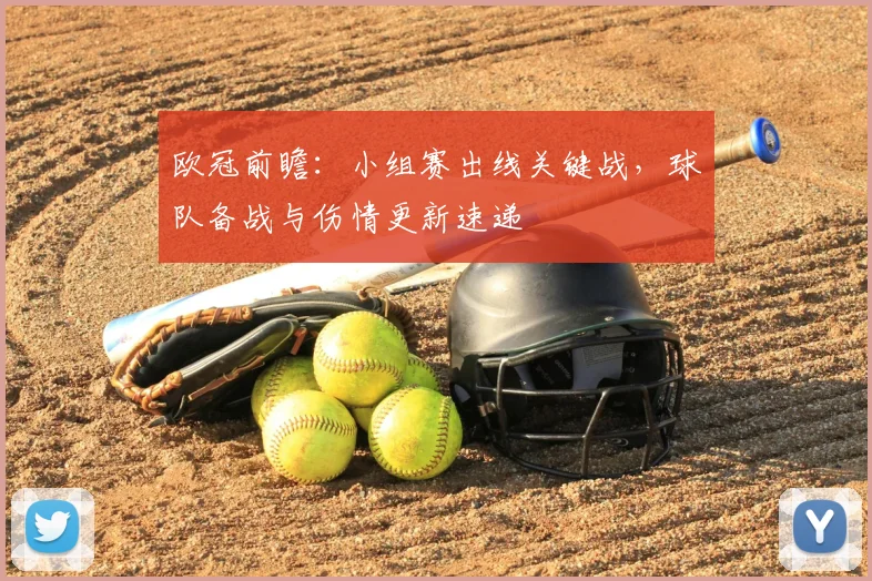 欧冠前瞻：小组赛出线关键战，球队备战与伤情更新速递