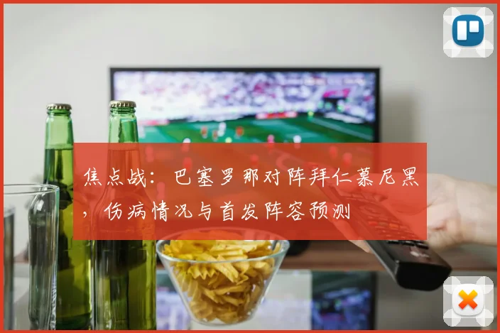 焦点战：巴塞罗那对阵拜仁慕尼黑，伤病情况与首发阵容预测