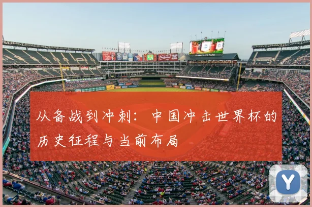 从备战到冲刺：中国冲击世界杯的历史征程与当前布局