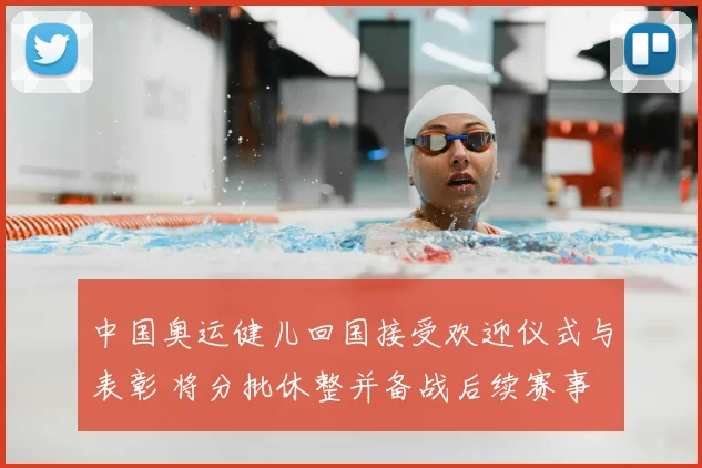 中国奥运健儿回国接受欢迎仪式与表彰 将分批休整并备战后续赛事