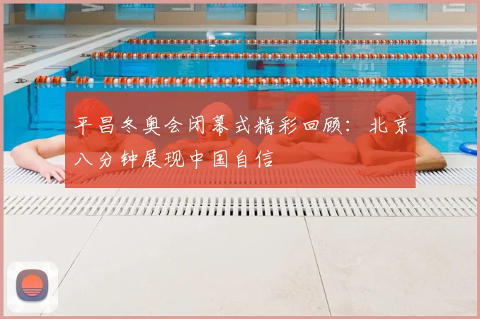 平昌冬奥会闭幕式精彩回顾：北京八分钟展现中国自信