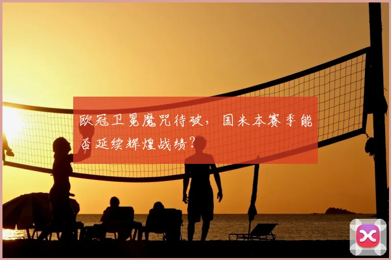 欧冠卫冕魔咒待破，国米本赛季能否延续辉煌战绩？