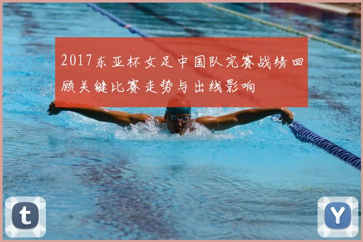 2017东亚杯女足中国队完赛战绩回顾关键比赛走势与出线影响